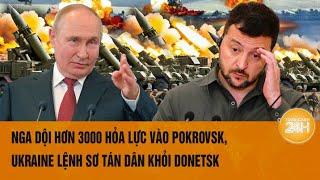 Toàn cảnh thế giới: Nga dội hơn 3000 hỏa lực vào Pokrovsk, Ukraine lệnh sơ tán dân khỏi Donetsk