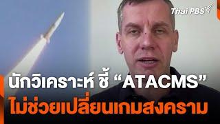 นักวิเคราะห์ ชี้ "ATACMS" ไม่ช่วยเปลี่ยนเกมสงคราม | วันใหม่ ไทยพีบีเอส | 19 พ.ย. 67