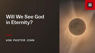 Will We See God in Eternity?