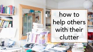 How to Help Other People Declutter (Even When They Don't Think it's Important)