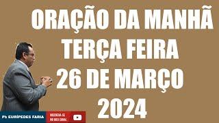 ORAÇÃO DA MANHÃ - TERÇA FEIRA - 26 DE MARÇO 2024 - Com Pb : Eurípedes Faria