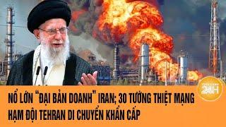 Thời sự quốc tế: Nổ lớn “đại bản doanh” Iran; 30 tướng thiệt mạng; hạm đội Tehran di chuyển gấp