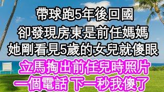 帶球跑5年後回國，卻發現房東是前任媽媽，她剛看見5歲的女兒就傻眼，立馬掏出前任兒時照片，一個電話 下一秒我傻了| #為人處世#生活經驗#情感故事#養老#退休