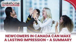 Newcomers in Canada can make a lasting impression - a summary