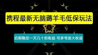 携程最新无脑薅羊毛低保玩法，后期稳定一天几十的收益，可多号放大收益