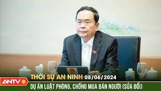 Thời sự an ninh 8/6: Hoàn thiện quy định pháp luật về phòng chống mua bán người | ANTV