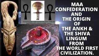 Maa Confederation and The Origin of The Ankh & The Shiva Lingum  from The World First Civilization.