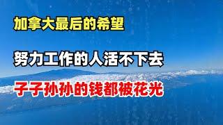 加拿大最后的希望，努力工作的打工人却活不下去，我们子子孙孙的钱都被花光了