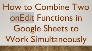 How to Combine Two onEdit Functions in Google Sheets to Work Simultaneously