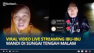 Viral Video Live Streaming Ibu-ibu Mandi di Sungai Tengah Malam, Diduga Demi Dapatkan Gift di TikTok