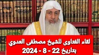 لقاء الفتاوى للشيخ مصطفى العدوي بتاريخ 22 - 8 - 2024