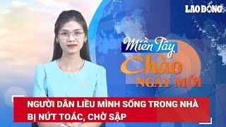 Miền Tây Chào Ngày Mới: Người dân liều mình sống trong nhà bị nứt toác, chờ sập | Báo Lao Động