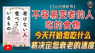 "今天开始您吃什么将决定您衰老的速度！深度讲解延缓衰老，保持健康与年轻的秘密！"【26分钟讲解《不容易变老的人吃的食物》】