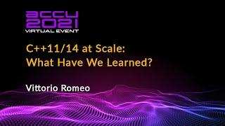C++11/14 at Scale - What Have We Learned? - Vittorio Romeo [ ACCU 2021 ]