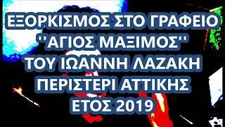 ΕΞΟΡΚΙΣΜΟΣ ΣΤΟ ΓΡΑΦΕΙΟ ΤΟΥ ΙΩΑΝΝΟΥ ΛΑΖΑΚΗ ( 2019 )