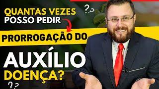 QUANTAS VEZES POSSO PEDIR A PRORROGAÇÃO DO AUXÍLIO DOENÇA?