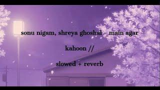 sonu nigam, shreya ghoshal - main agar kahoon (hindi)  // slowed + reverb