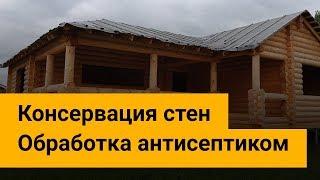 Консервация стен сруба до отделки.  Обработка антисептиком.