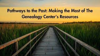 Pathways to the Past: Making the Most of The Genealogy - Center's Resources