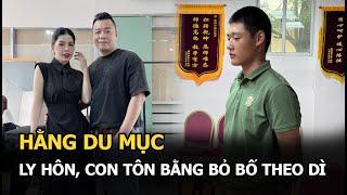 Hằng Du Mục ly hôn, con Tôn Bằng bỏ bố theo dì