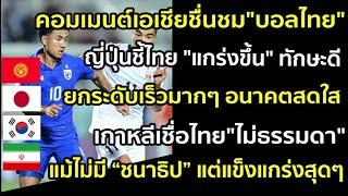 คอมเมนต์เอเชียชื่นชม"บอลไทย" ญี่ปุ่นชี้ไทย "แกร่งขึ้น" ยกระดับเร็วมากๆ เกาหลีเชื่อไทย"ไม่ธรรมดา"