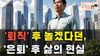 퇴직 후, 놀겠다고 큰소리 치던 퇴직자들의 삶! 은퇴 후 사람들의 현실. 조기 퇴직! 충격적인 현실과 생존 전략은? 부동산 취업 중년 장년 퇴직 재무 상담 이야기 노가다 노비