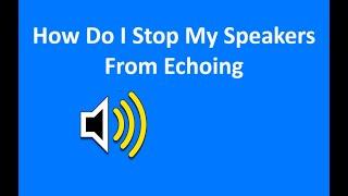 How Do I Stop My Speakers From Echoing