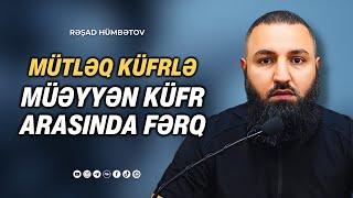  MÜTLƏQ KÜFÜRLƏ MÜƏYƏN KÜFÜR ARASINDA FƏRQ..  Rəşad Hümbətov