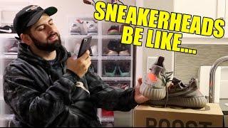 SNEAKERHEADS BE LIKE