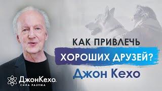  Джон Кехо: Как привлечь в свою жизнь хороших друзей?