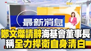 鄭文燦請辭海基會董事長！稱：「全力捍衛自身清白」 @newsebc