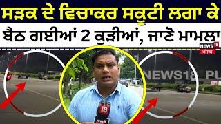 Chandigarh News | ਸੜਕ ਦੇ ਵਿਚਾਕਰ ਸਕੂਟੀ ਲਗਾ ਕੇ ਬੈਠ ਗਈਆਂ 2 ਕੁੜੀਆਂ, ਜਾਣੋ ਮਾਮਲਾ | N18V