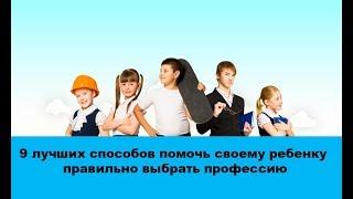 9 лучших способов помочь своему ребенку правильно выбрать профессию и найти свое призвание