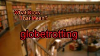 What does globetrotting mean?