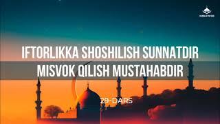 Iftorlikka shoshilish sunnatdir.Misvok qilish mustahabdir. 29-dars