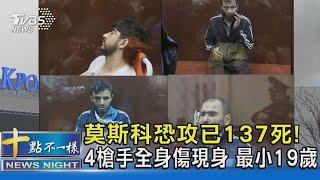 莫斯科恐攻已137死! 4槍手全身傷現身 最小19歲｜十點不一樣20240325