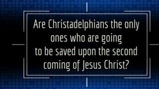 Are Christadelphians the only ones who are going to be saved upon the second coming of Jesus Christ?