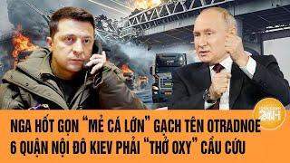 Toàn cảnh Thế giới: Nga hốt gọn mẻ cá lớn gạch tên Otradnoe, 6 quận nội đô Kiev thở oxy cầu cứu