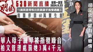 明報五點半新聞直播 (2024.11.22) ︳華人母子練琴被指發噪音 柏文管理處罰她3萬4千元︳71歲長者等收出世紙做手術慘遇罷工︳南園停業60萬賣生意