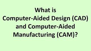 What is  Computer Aided Design (CAD) and Computer Aided Manufacturing (CAM)