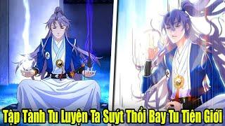 FULL BỘ | Tập Tành Tu Luyện Ta Suýt Thổi Bay Tu Tiên Giới | Review Truyện