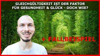 GLEICHGÜLTIGKEIT ist der FAKTOR, der dich gesund und glücklich macht - Doch wie? + Fallbeispiel