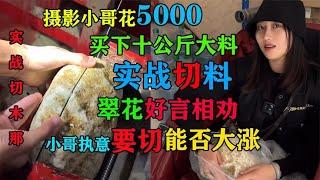 摄影小哥5000买下木那执意要切翠花劝阻无果切开后是惊喜还是惊讶