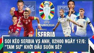 Soi kèo Serbia vs Anh, 02h00 ngày 17/6: “Tam Sư” khởi đầu suôn sẻ? | VTs