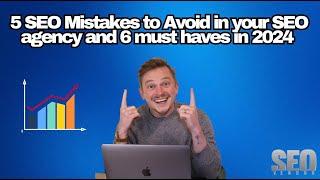 5 SEO Mistakes to Avoid in your SEO agency and 6 must haves in 2024