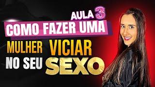 AULA 3- COMO FAZER UMA MULHER VICIAR NO SEU SEXO