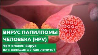 Вирус папилломы человека (HPV) Чем опасен вирус для женщины? Как лечить?