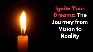 Ignite Your Dreams: The Journey from Vision to Reality
