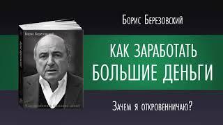 КАК ЗАРАБОТАТЬ БОЛЬШИЕ ДЕНЬГИ Борис Березовский Зачем   я Откровенничаю