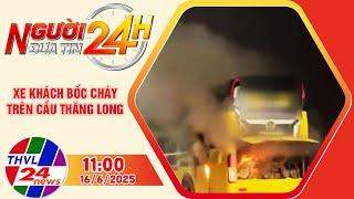 Người đưa tin 24H (11h ngày 16/6/2025) - Xe khách bốc cháy trên cầu Thăng Long